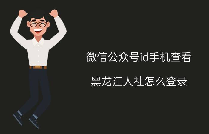 微信公众号id手机查看 黑龙江人社怎么登录？